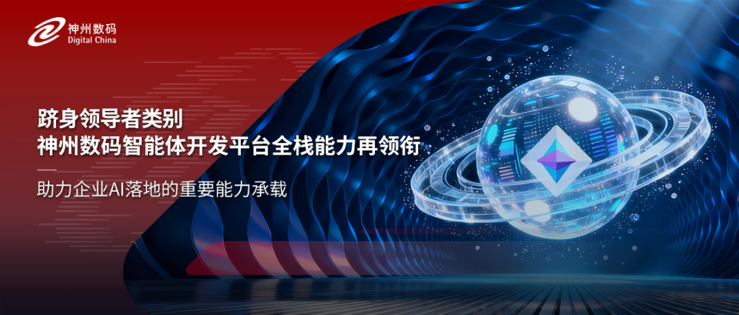 跻身领导者类别，神州数码智能体开发平台全栈能力再领衔