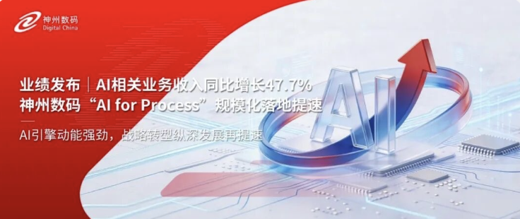 AI相关业务收入同比增长47.7%，神州数码&ldquo;AI for Process&rdquo;规模化落地提速