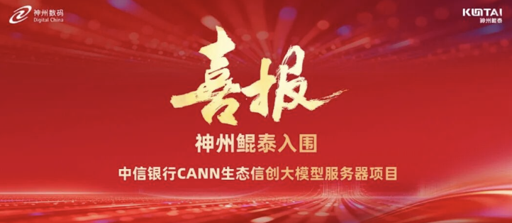 又一金融信创标杆！神州鲲泰入围中信银行CANN生态信创大模型服务器项目