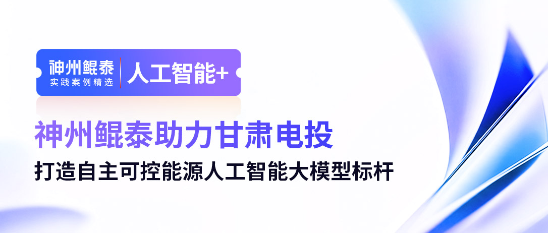 神州鲲泰助力甘肃电投打造自主可控能源人工智能大模型标杆