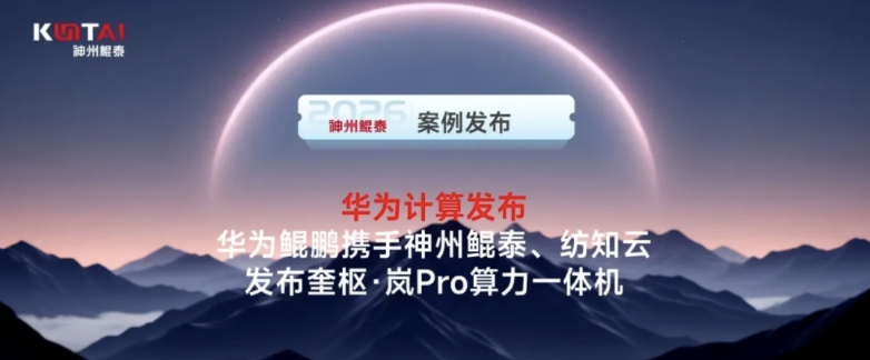 华为计算发布：鲲鹏携手神州鲲泰、纺知云发布奎枢&middot;岚Pro算力一体机