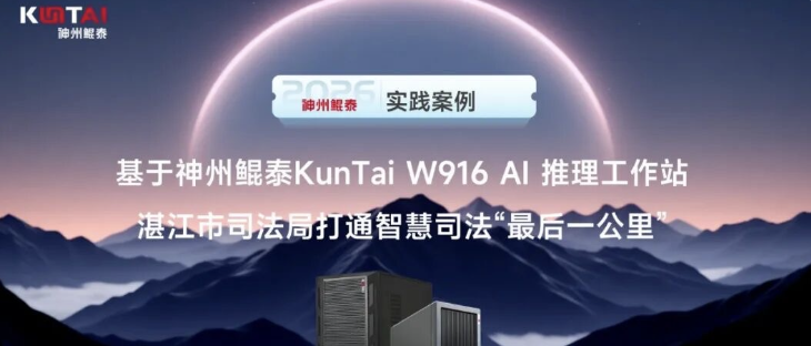 基于神州鲲泰KunTai W916 AI 推理工作站！湛江市司法局打通智慧司法&ldquo;最后一公里&rdquo;